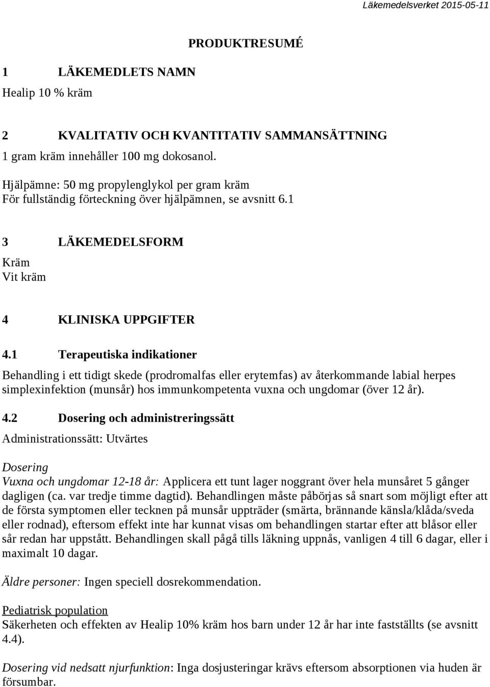 1 Terapeutiska indikationer Behandling i ett tidigt skede (prodromalfas eller erytemfas) av återkommande labial herpes simplexinfektion (munsår) hos immunkompetenta vuxna och ungdomar (över 12 år). 4.