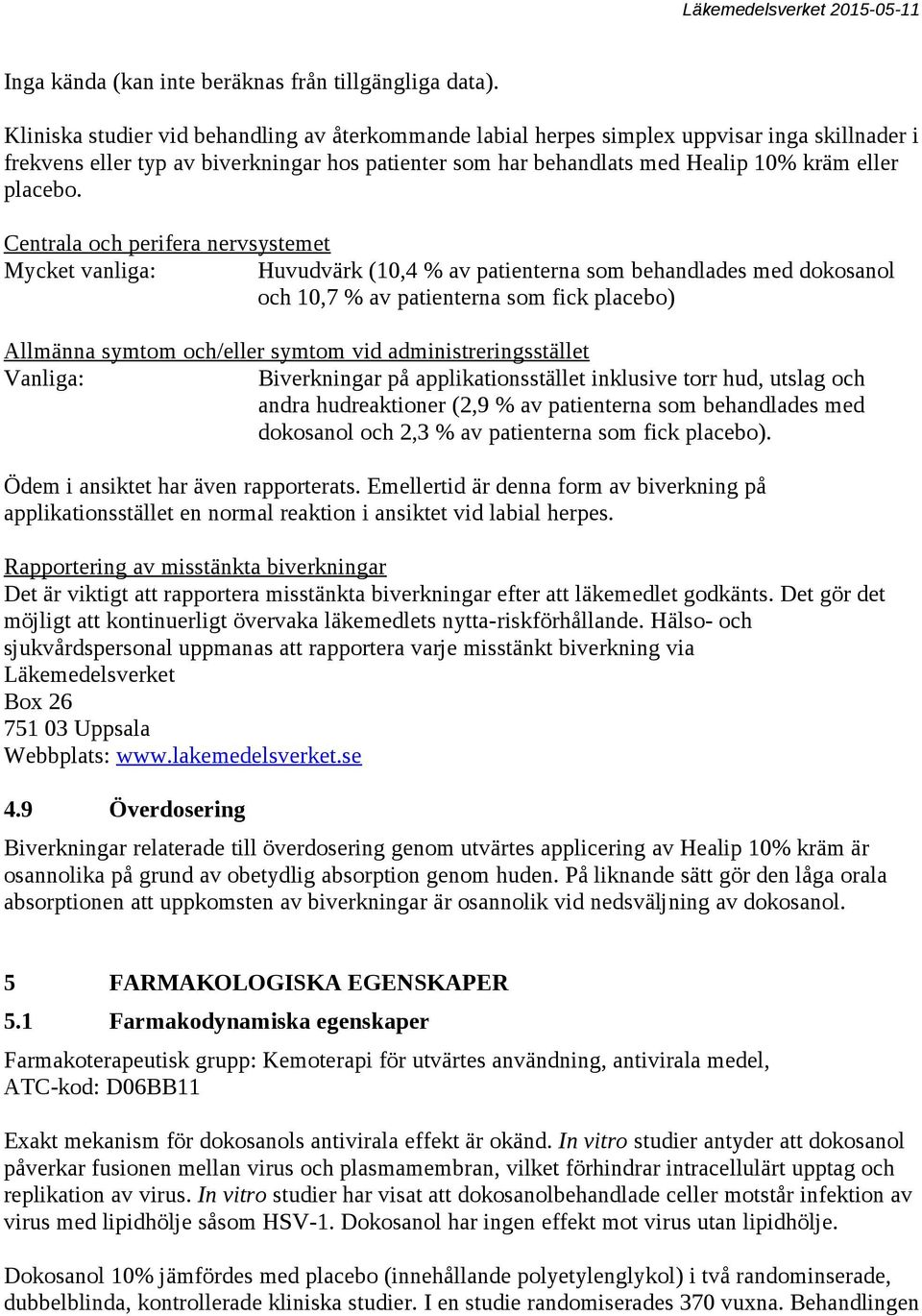 Centrala och perifera nervsystemet Mycket vanliga: Huvudvärk (10,4 % av patienterna som behandlades med dokosanol och 10,7 % av patienterna som fick placebo) Allmänna symtom och/eller symtom vid