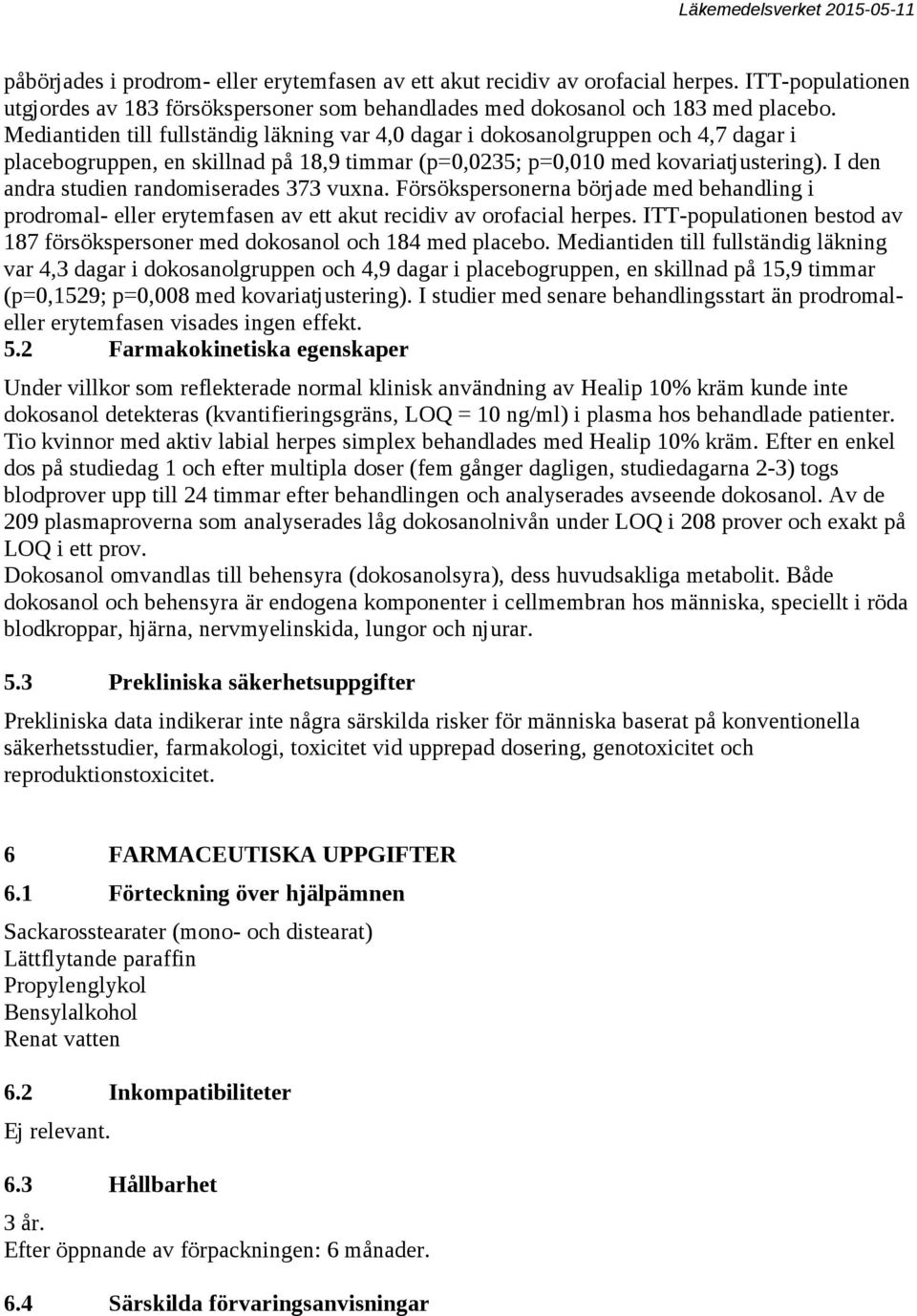 I den andra studien randomiserades 373 vuxna. Försökspersonerna började med behandling i prodromal- eller erytemfasen av ett akut recidiv av orofacial herpes.