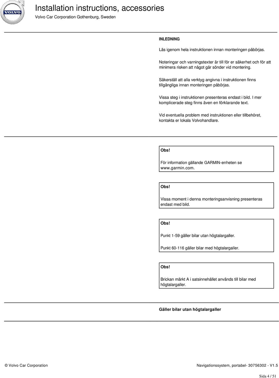 I mer komplicerade steg finns även en förklarande text. Vid eventuella problem med instruktionen eller tillbehöret, kontakta er lokala Volvohandlare. Obs!