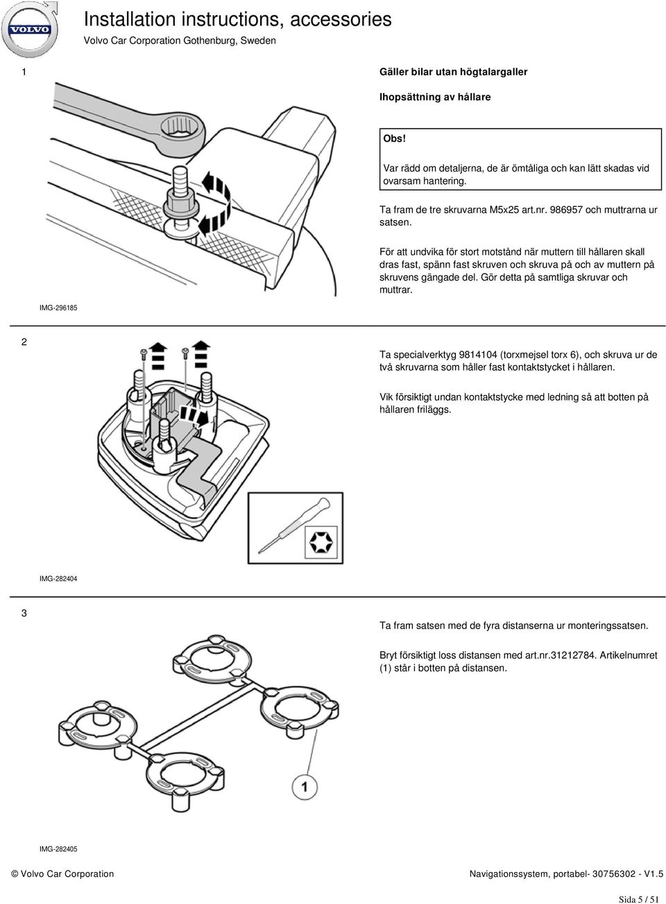 Gör detta på samtliga skruvar och muttrar. IMG-296185 2 Ta specialverktyg 9814104 (torxmejsel torx 6), och skruva ur de två skruvarna som håller fast kontaktstycket i hållaren.