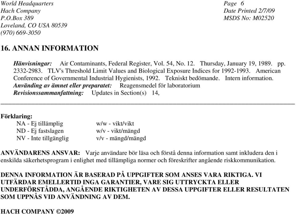 Använding av ämnet eller preparatet: Reagensmedel för laboratorium Revisionssammanfattning: Updates in Section(s) 14, Förklaring: NA - Ej tillämplig ND - Ej fastslagen NV - Inte tillgänglig w/w -