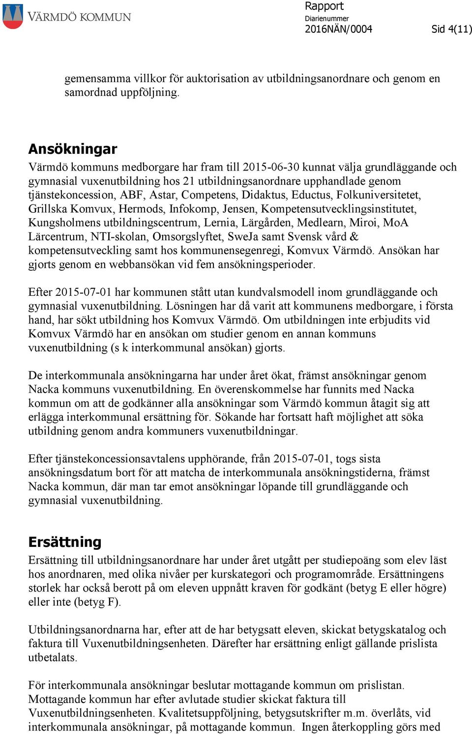 Competens, Didaktus, Eductus, Folkuniversitetet, Grillska Komvux, Hermods, Infokomp, Jensen, Kompetensutvecklingsinstitutet, Kungsholmens utbildningscentrum, Lernia, Lärgården, Medlearn, Miroi, MoA