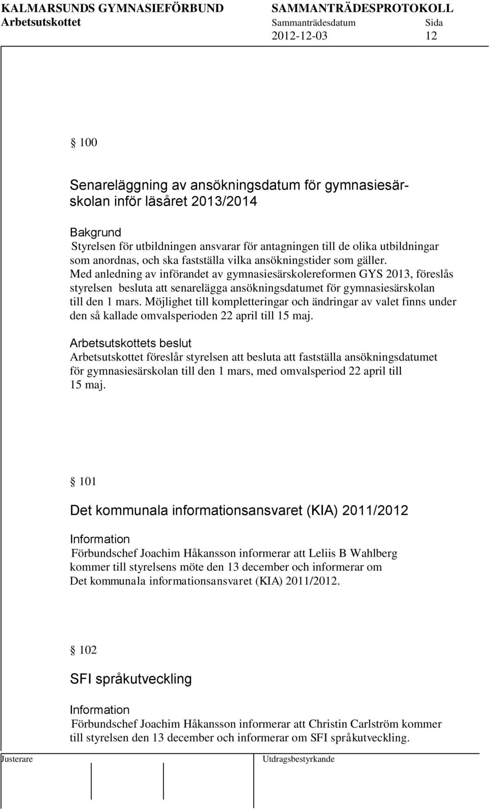 Med anledning av införandet av gymnasiesärskolereformen GYS 2013, föreslås styrelsen besluta att senarelägga ansökningsdatumet för gymnasiesärskolan till den 1 mars.