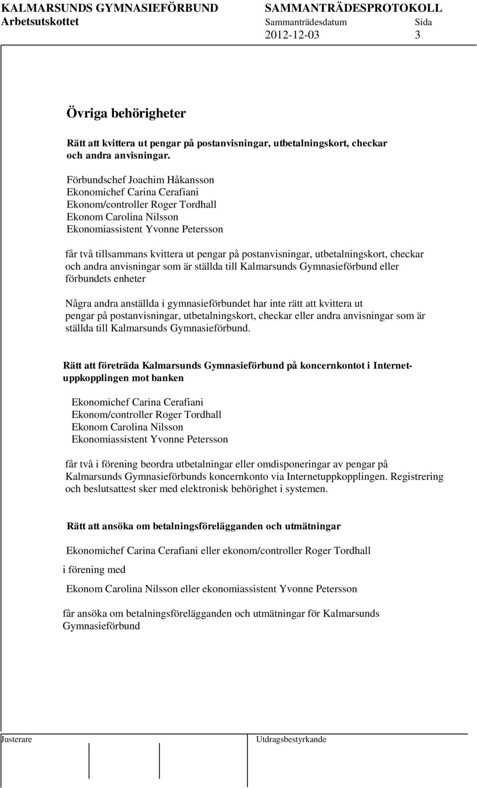 postanvisningar, utbetalningskort, checkar och andra anvisningar som är ställda till Kalmarsunds Gymnasieförbund eller förbundets enheter Några andra anställda i gymnasieförbundet har inte rätt att