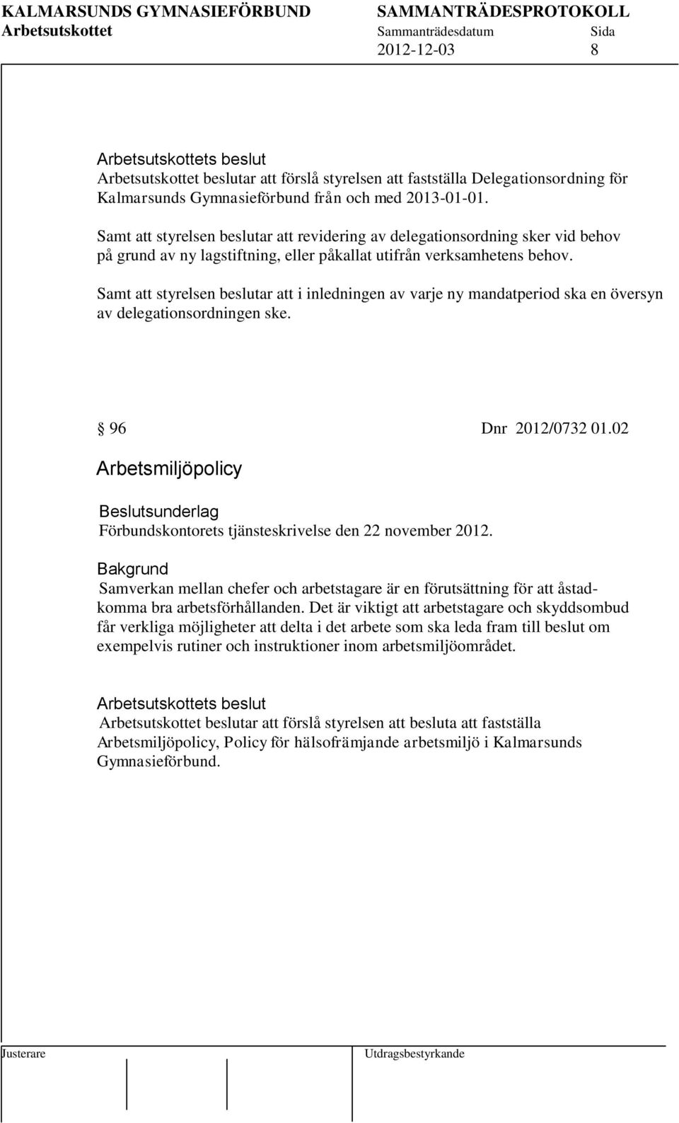 Samt att styrelsen beslutar att i inledningen av varje ny mandatperiod ska en översyn av delegationsordningen ske. 96 Dnr 2012/0732 01.