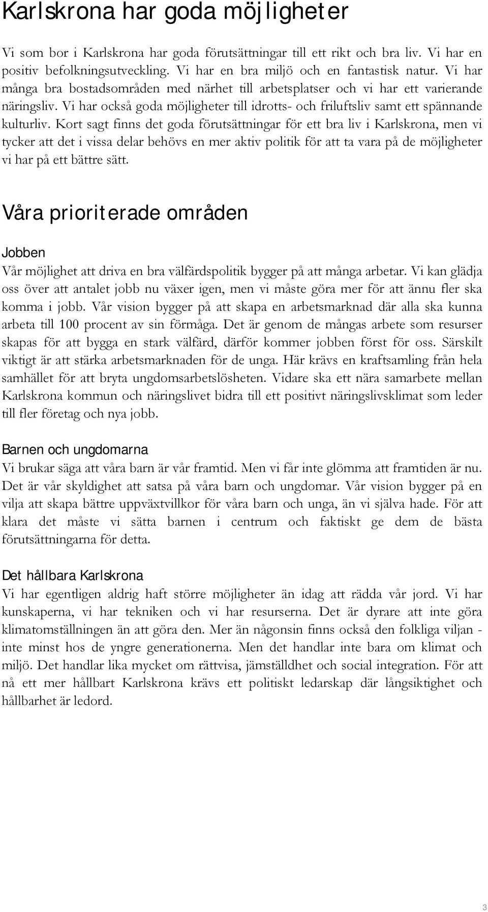 Kort sagt finns det goda förutsättningar för ett bra liv i Karlskrona, men vi tycker att det i vissa delar behövs en mer aktiv politik för att ta vara på de möjligheter vi har på ett bättre sätt.