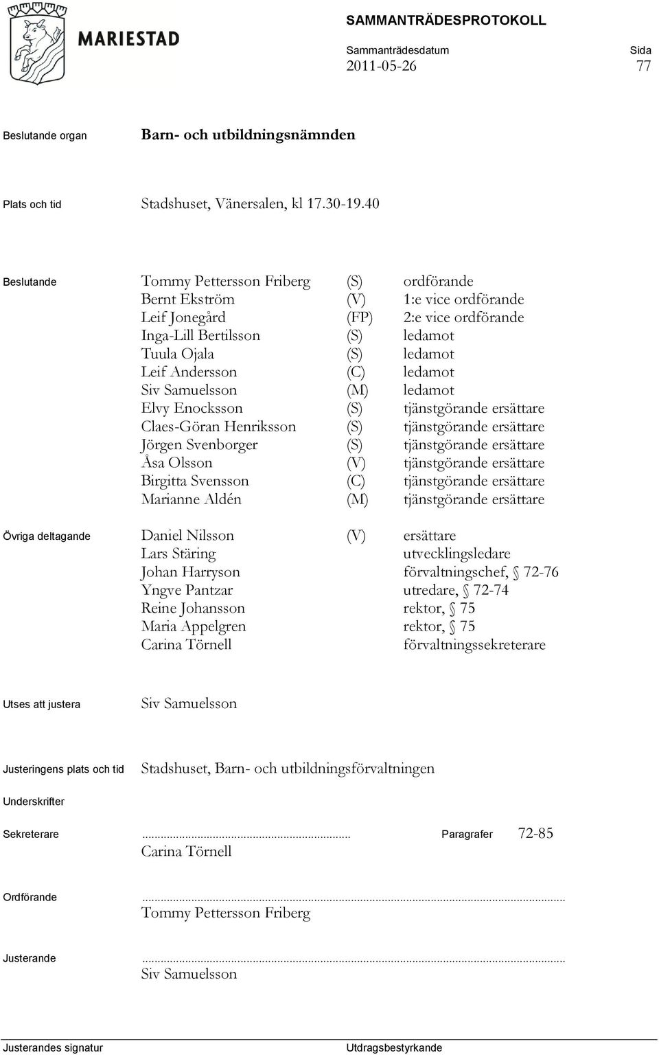 Andersson (C) ledamot Siv Samuelsson (M) ledamot Elvy Enocksson (S) tjänstgörande ersättare Claes-Göran Henriksson (S) tjänstgörande ersättare Jörgen Svenborger (S) tjänstgörande ersättare Åsa Olsson