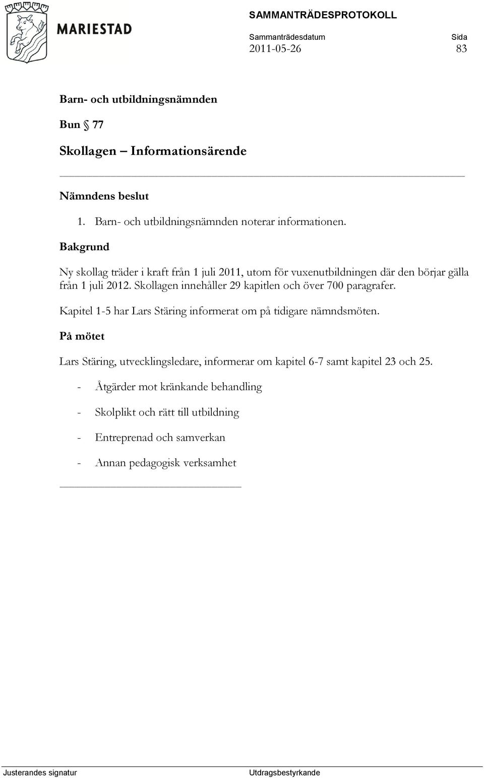 Skollagen innehåller 29 kapitlen och över 700 paragrafer. Kapitel 1-5 har Lars Stäring informerat om på tidigare nämndsmöten.