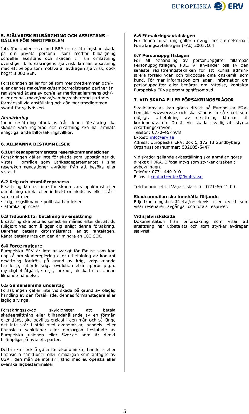 Försäkringen gäller för bil som meritmedlemmen och/- eller dennes make/maka/sambo/registrerad partner är registrerad ägare av och/eller meritmedlemmens och/- eller dennes make/maka/sambo/registrerad