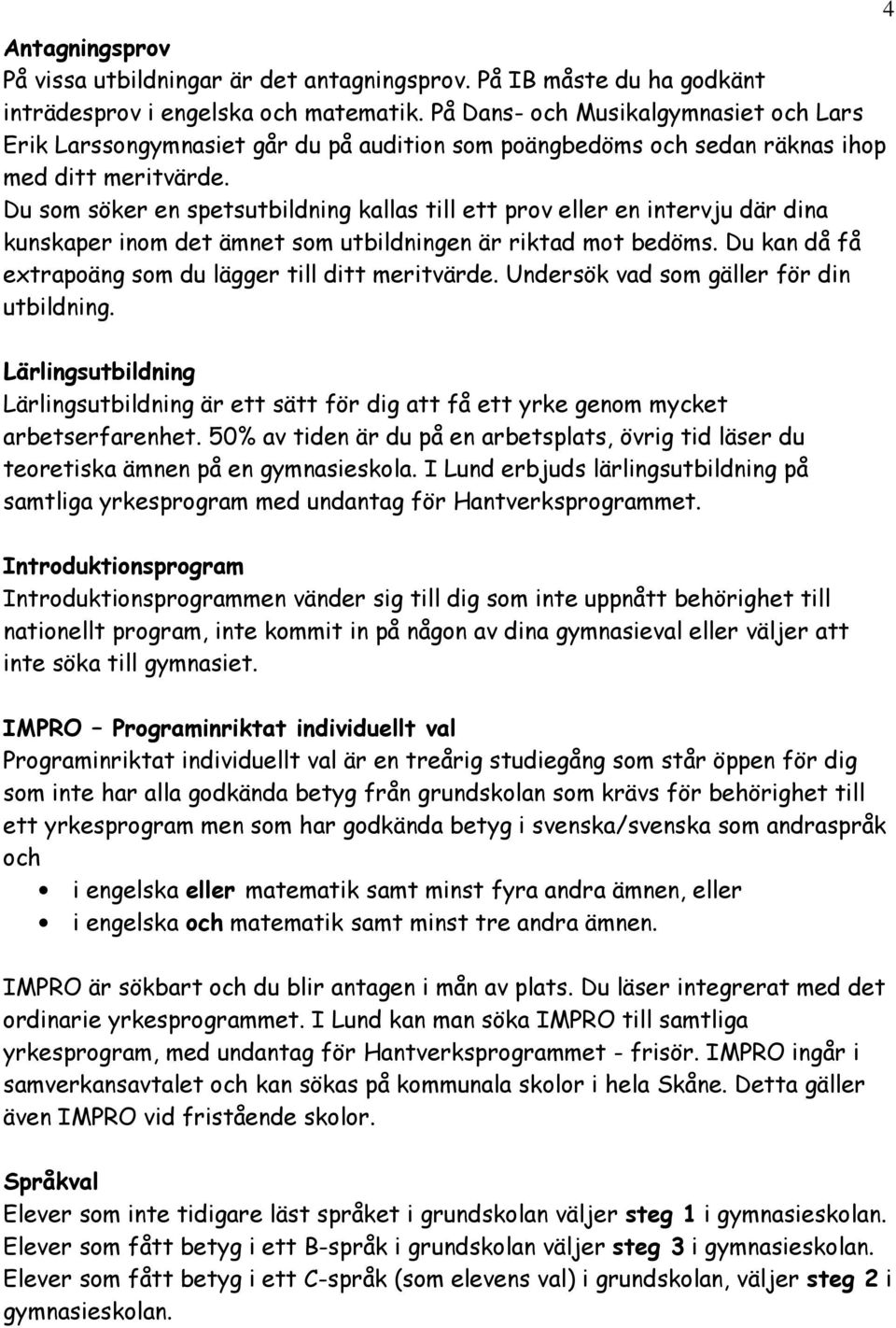 Du som söker en spetsutbildning kallas till ett prov eller en intervju där dina kunskaper inom det ämnet som utbildningen är riktad mot bedöms.