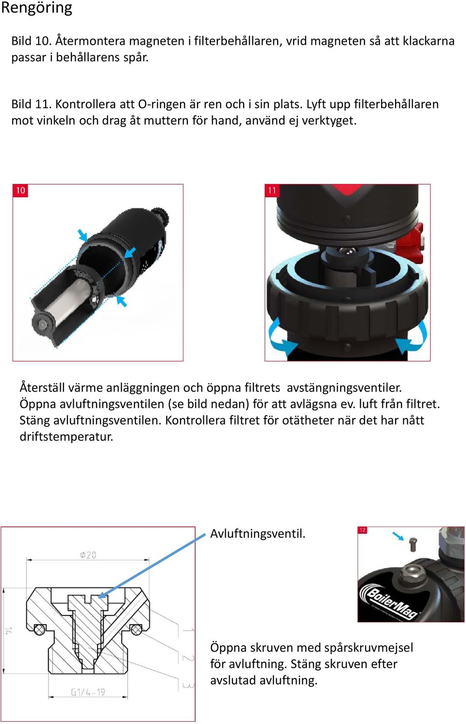 Återställ värme anläggningen och öppna filtrets avstängningsventiler. Öppna avluftningsventilen (se bild nedan) för att avlägsna ev. luft från filtret.