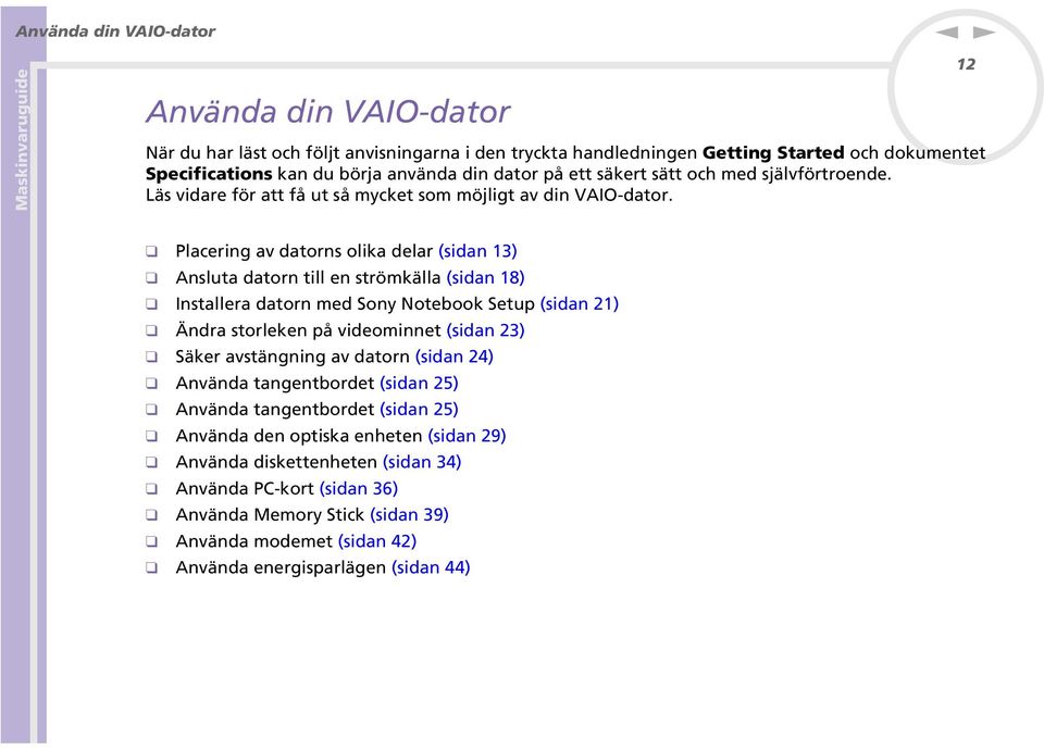 12 Placering av datorns olika delar (sidan 13) Ansluta datorn till en strömkälla (sidan 18) Installera datorn med Sony Notebook Setup (sidan 21) Ändra storleken på videominnet (sidan 23) Säker