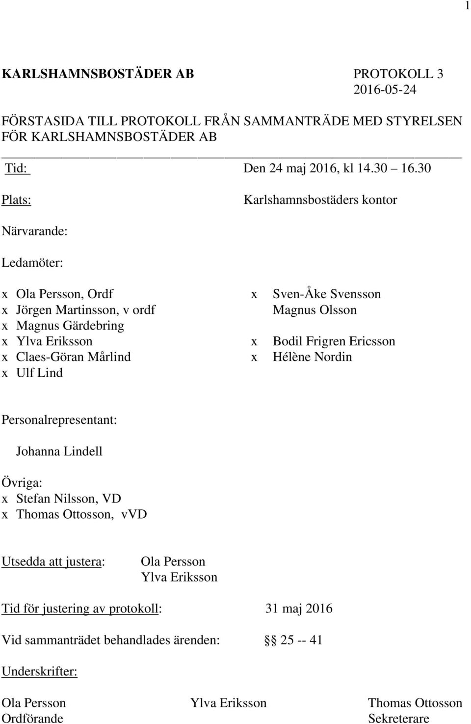 x Bodil Frigren Ericsson x Claes-Göran Mårlind x Hélène Nordin x Ulf Lind Personalrepresentant: Johanna Lindell Övriga: x Stefan Nilsson, VD x Thomas Ottosson, vvd Utsedda att