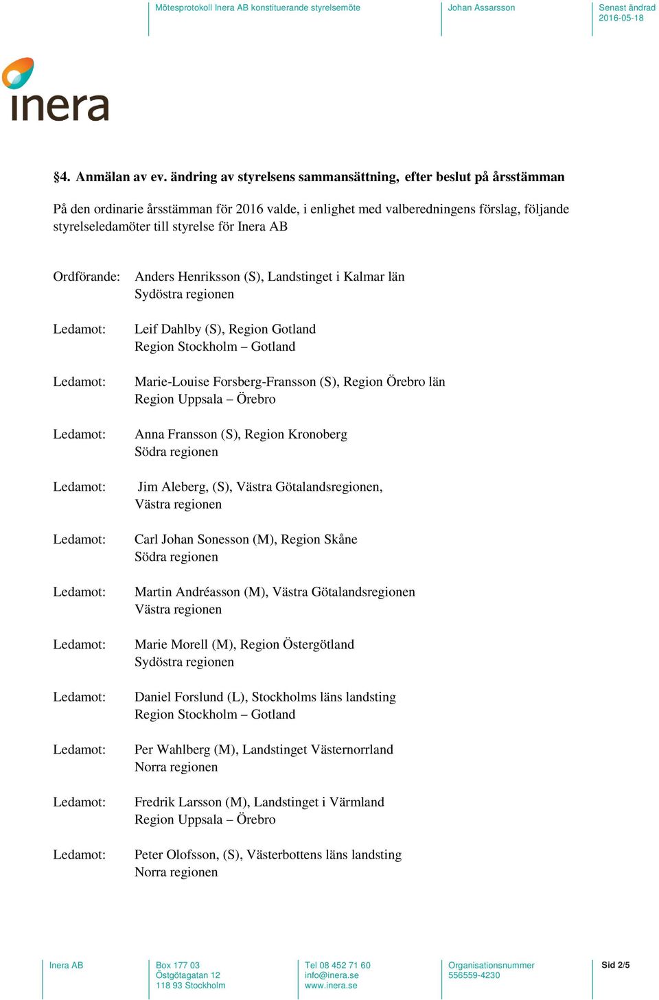 AB Ordförande: Anders Henriksson (S), Landstinget i Kalmar län Sydöstra regionen Leif Dahlby (S), Region Gotland Region Stockholm Gotland Marie-Louise Forsberg-Fransson (S), Region Örebro län Region