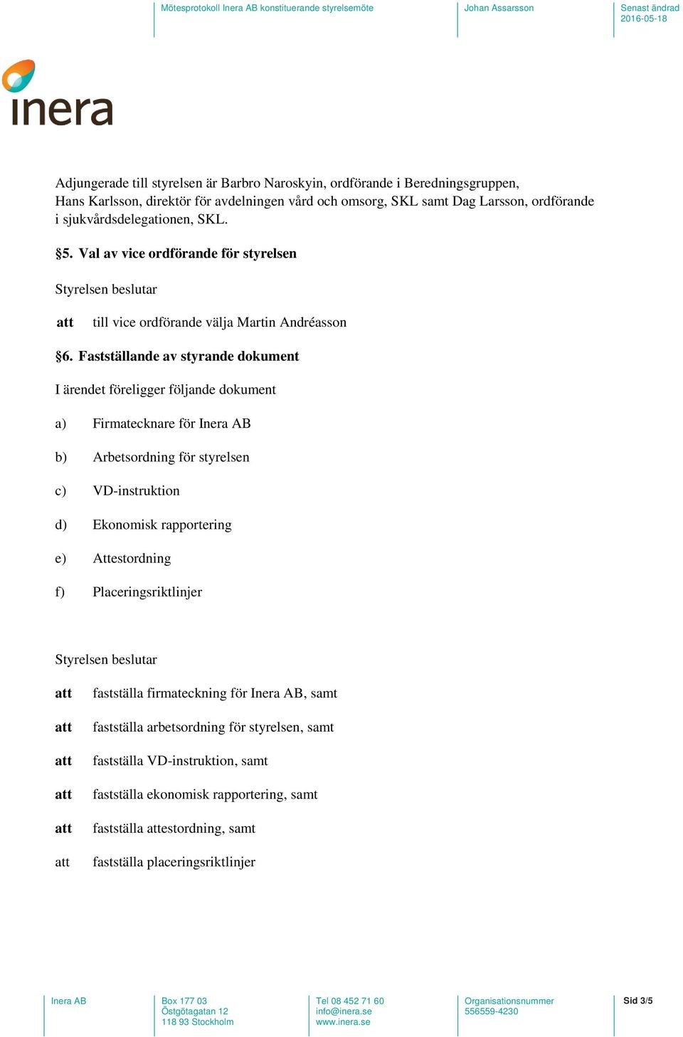 Fastställande av styrande dokument I ärendet föreligger följande dokument a) Firmatecknare för Inera AB b) Arbetsordning för styrelsen c) VD-instruktion d) Ekonomisk rapportering e)