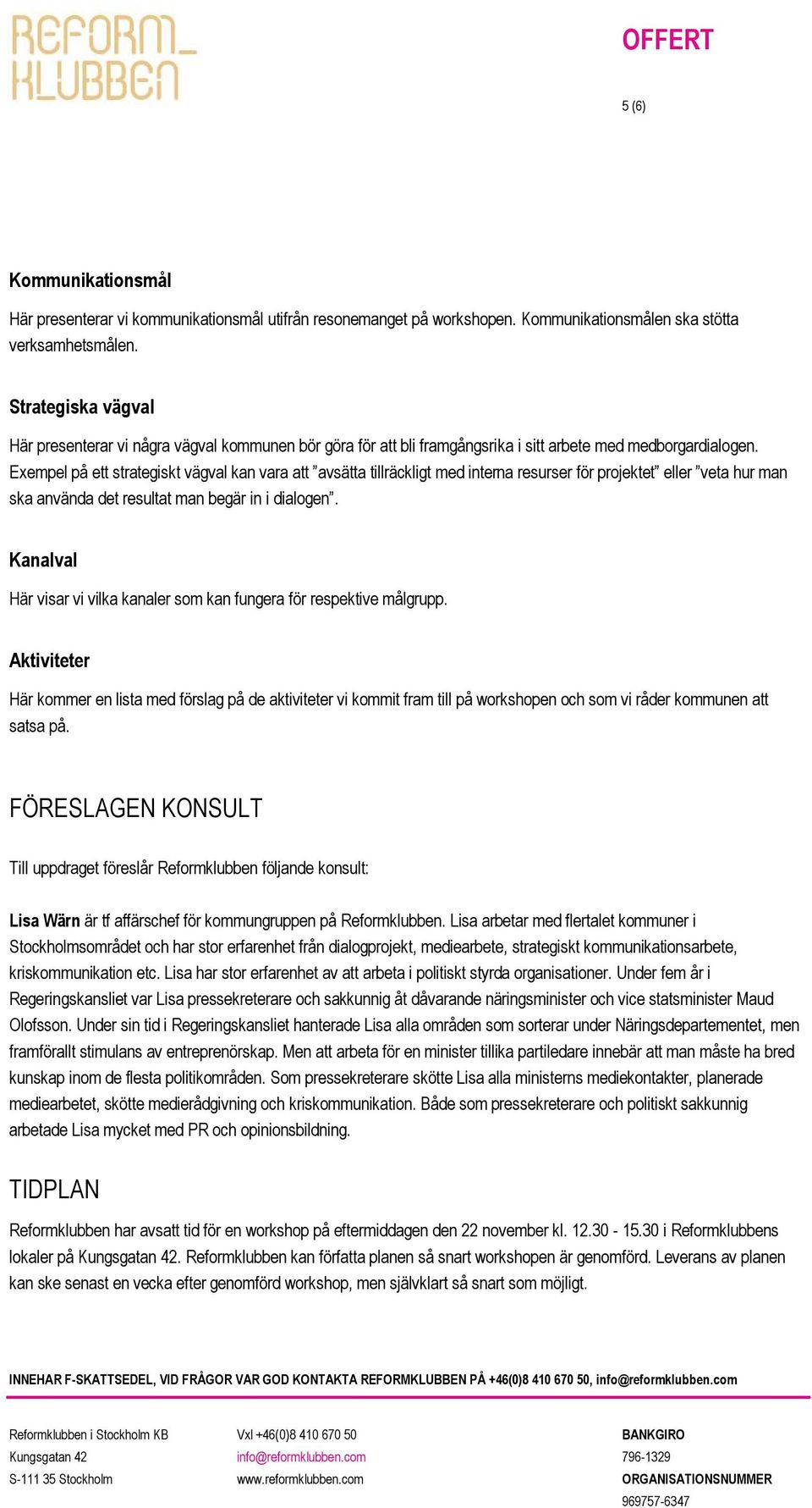 Exempel på ett strategiskt vägval kan vara att avsätta tillräckligt med interna resurser för projektet eller veta hur man ska använda det resultat man begär in i dialogen.