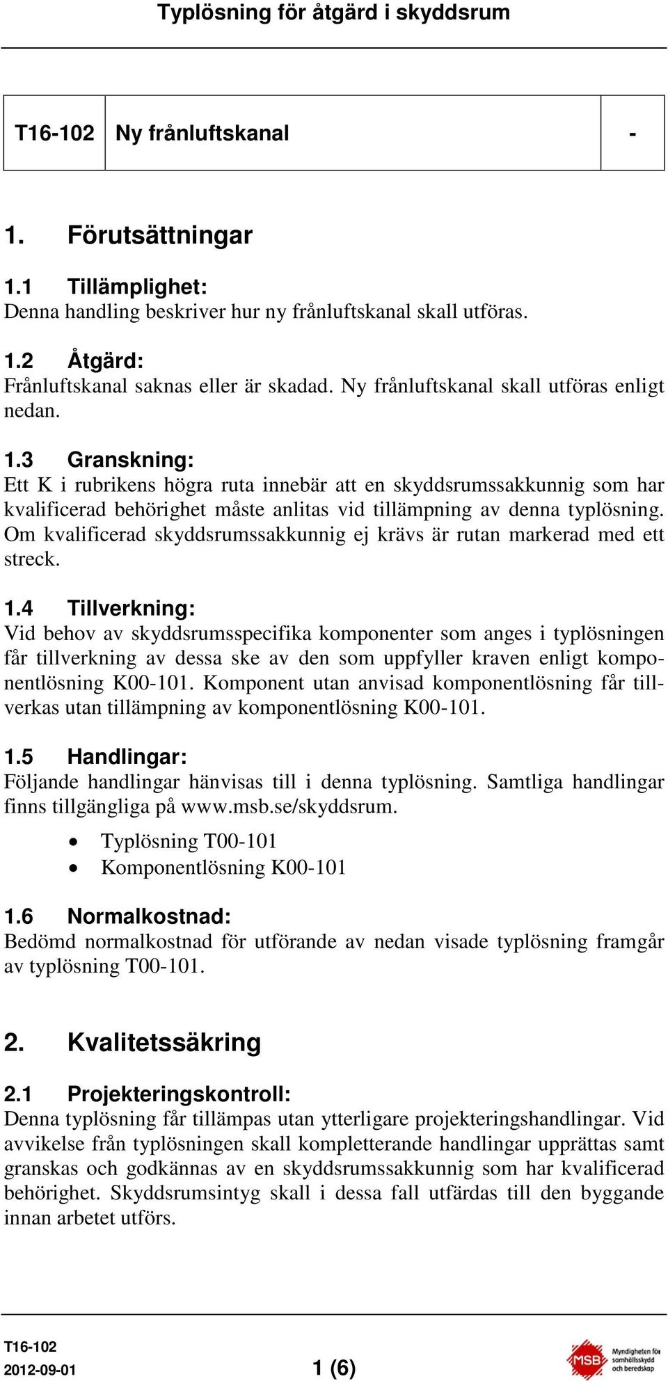 3 Granskning: Ett K i rubrikens högra ruta innebär att en skyddsrumssakkunnig som har kvalificerad behörighet måste anlitas vid tillämpning av denna typlösning.