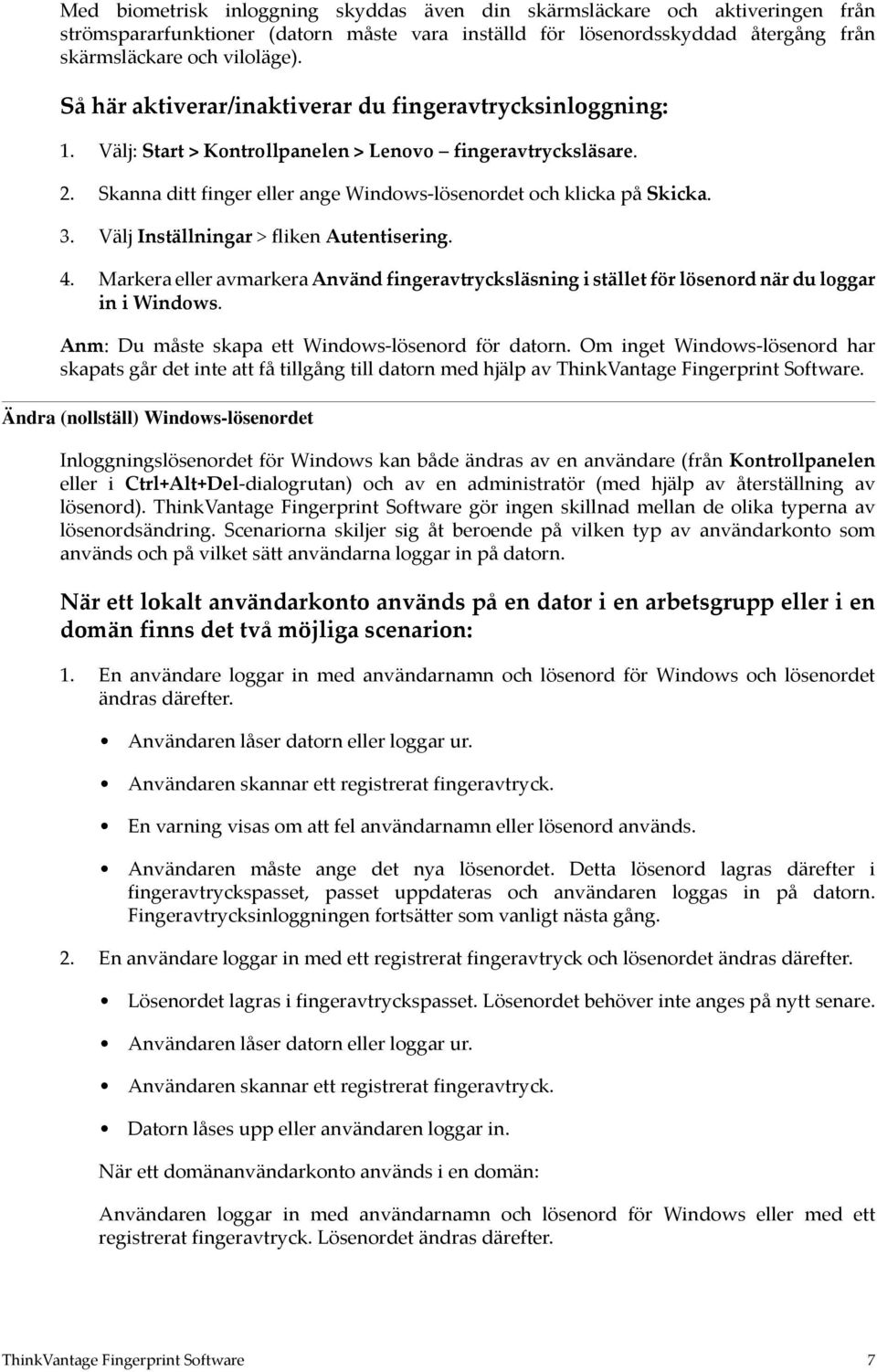 Markera eller avmarkera Använd fingeravtrycksläsning i stället för lösenord när du loggar in i Windows. Anm: Du måste skapa ett Windows-lösenord för datorn.