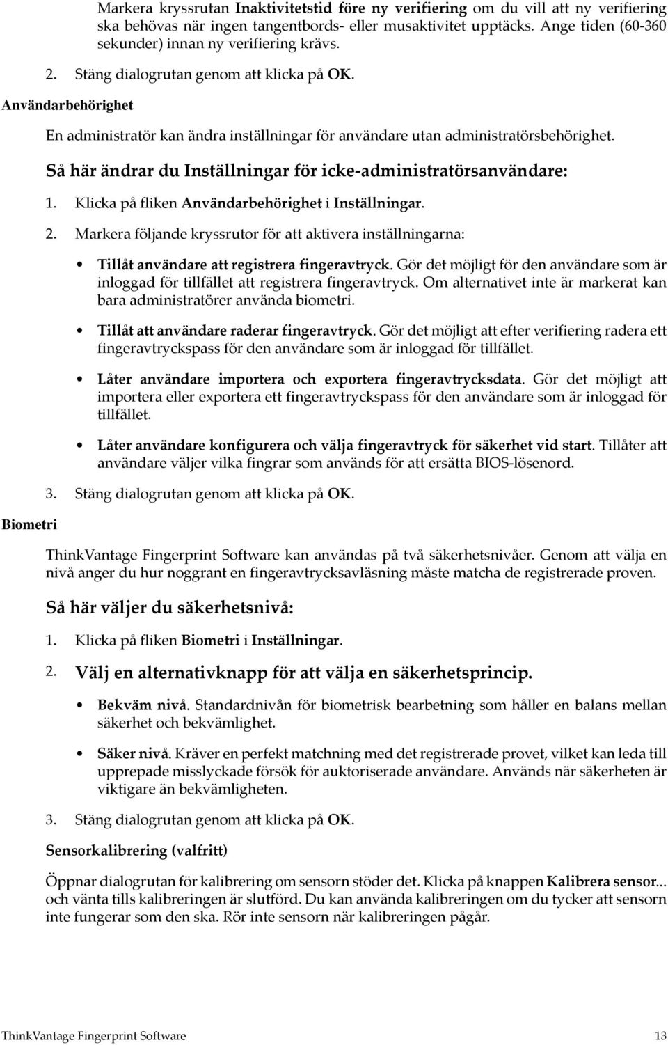 Användarbehörighet Biometri En administratör kan ändra inställningar för användare utan administratörsbehörighet. Så här ändrar du Inställningar för icke-administratörsanvändare: 1.