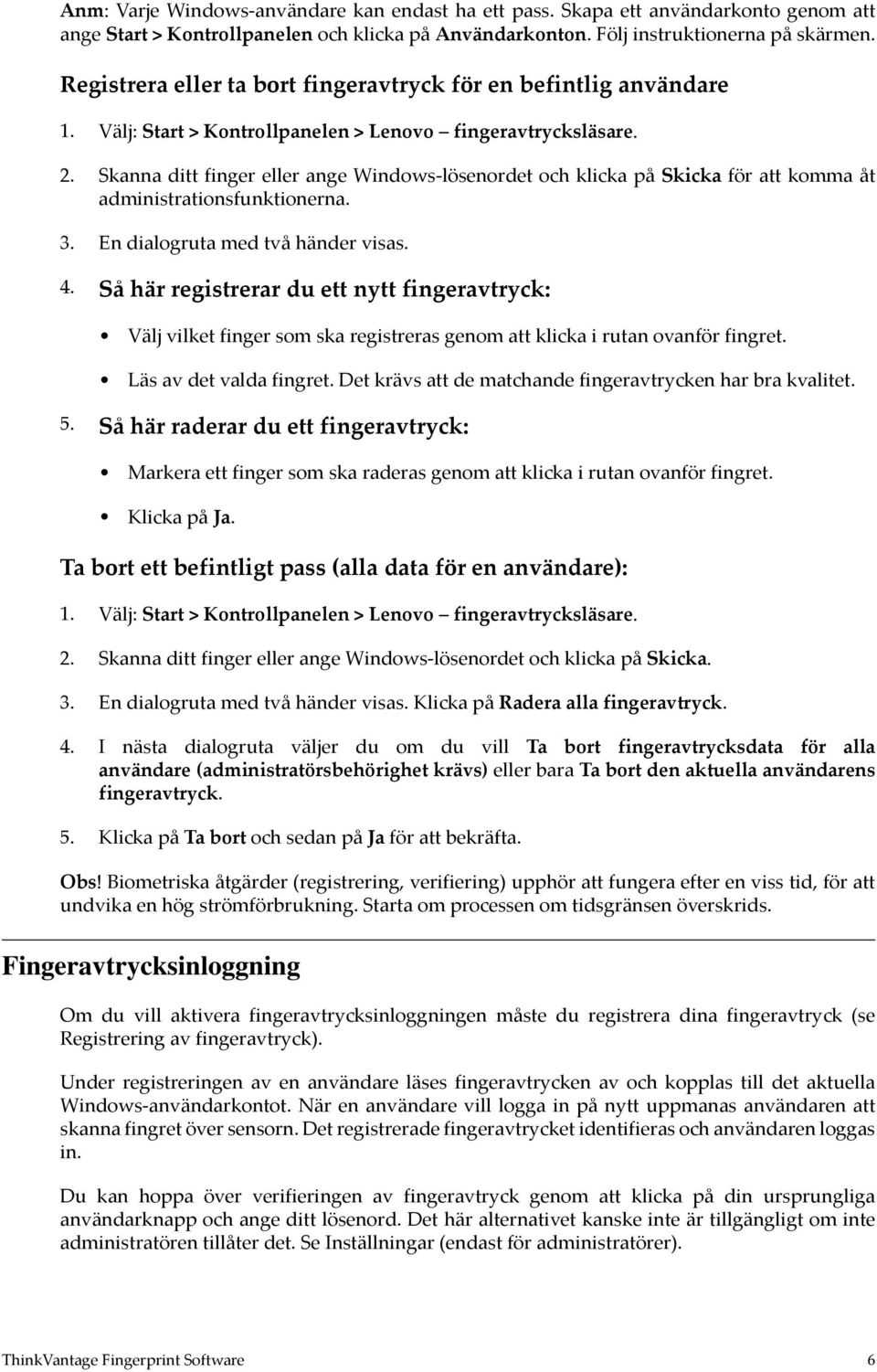 En dialogruta med två händer visas. 4. Så här registrerar du ett nytt fingeravtryck: Välj vilket finger som ska registreras genom att klicka i rutan ovanför fingret. Läs av det valda fingret.