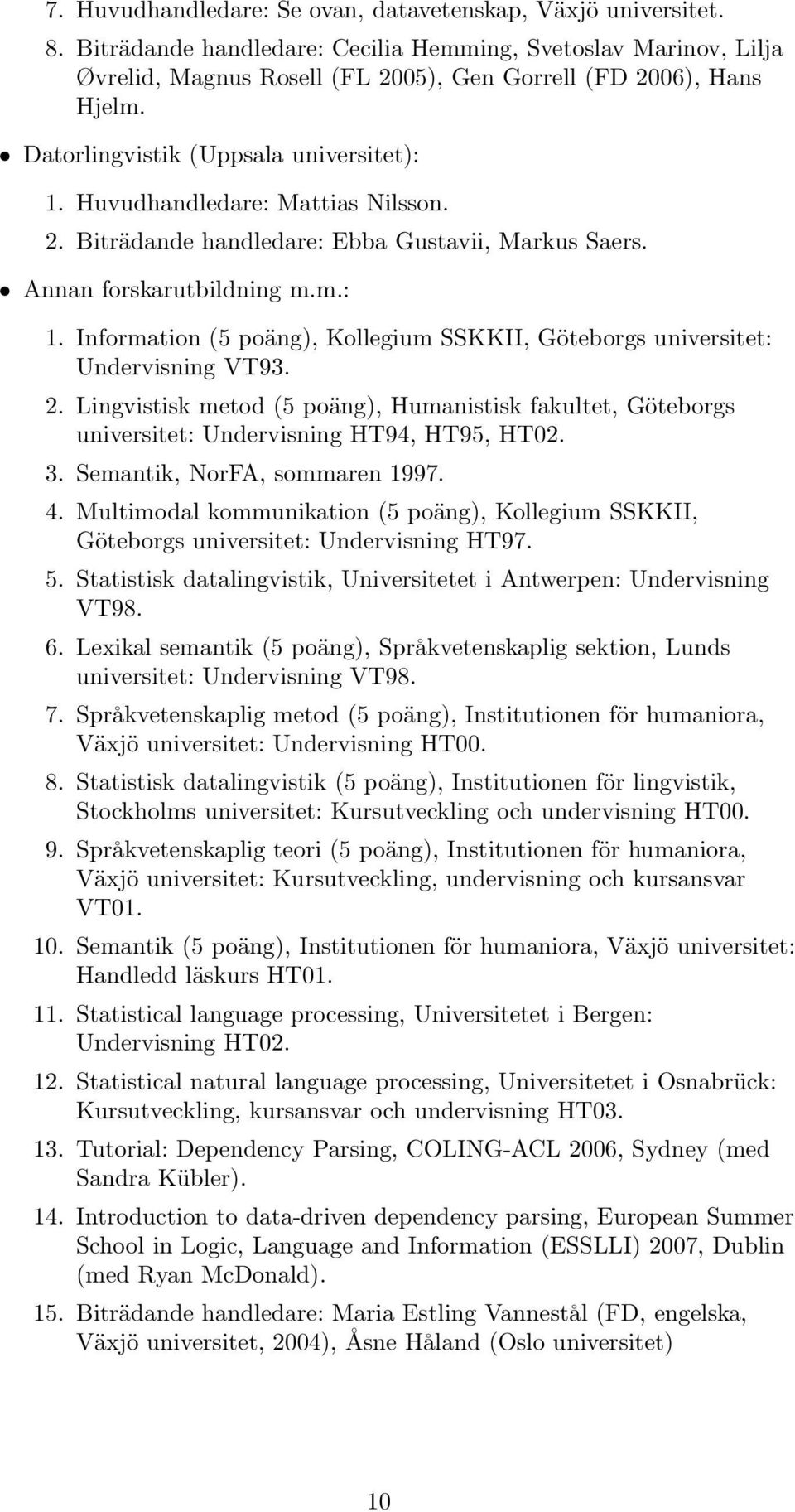 2. Lingvistisk metod (5 poäng), Humanistisk fakultet, Göteborgs universitet: Undervisning HT94, HT95, HT02. 3. Semantik, NorFA, sommaren 1997. 4.