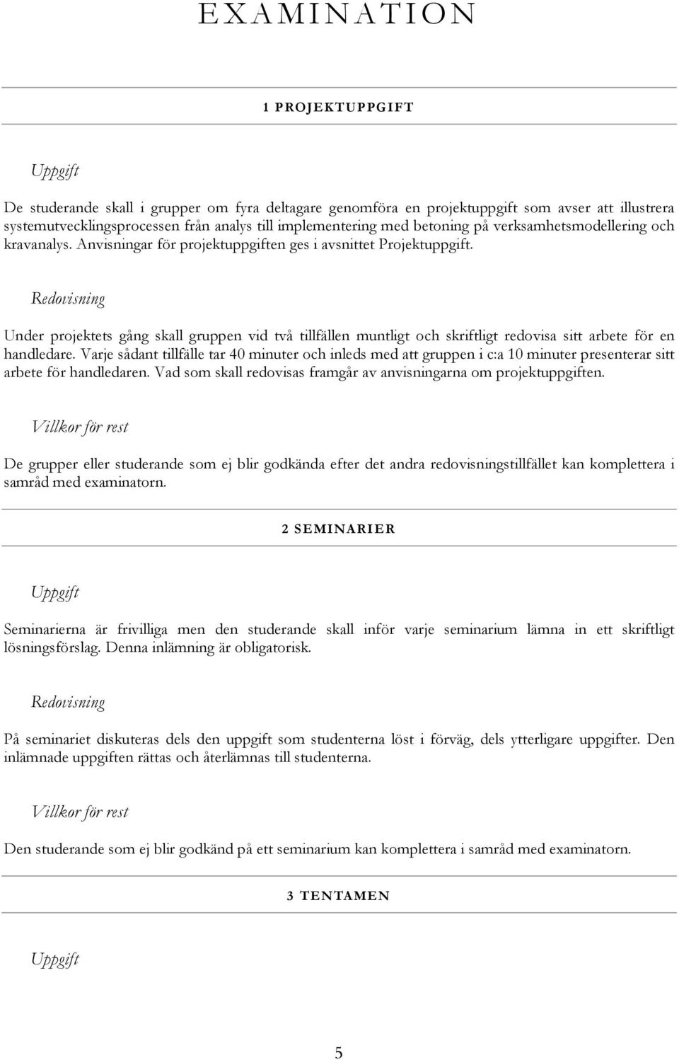 Redovisning Under projektets gång skall gruppen vid två tillfällen muntligt och skriftligt redovisa sitt arbete för en handledare.