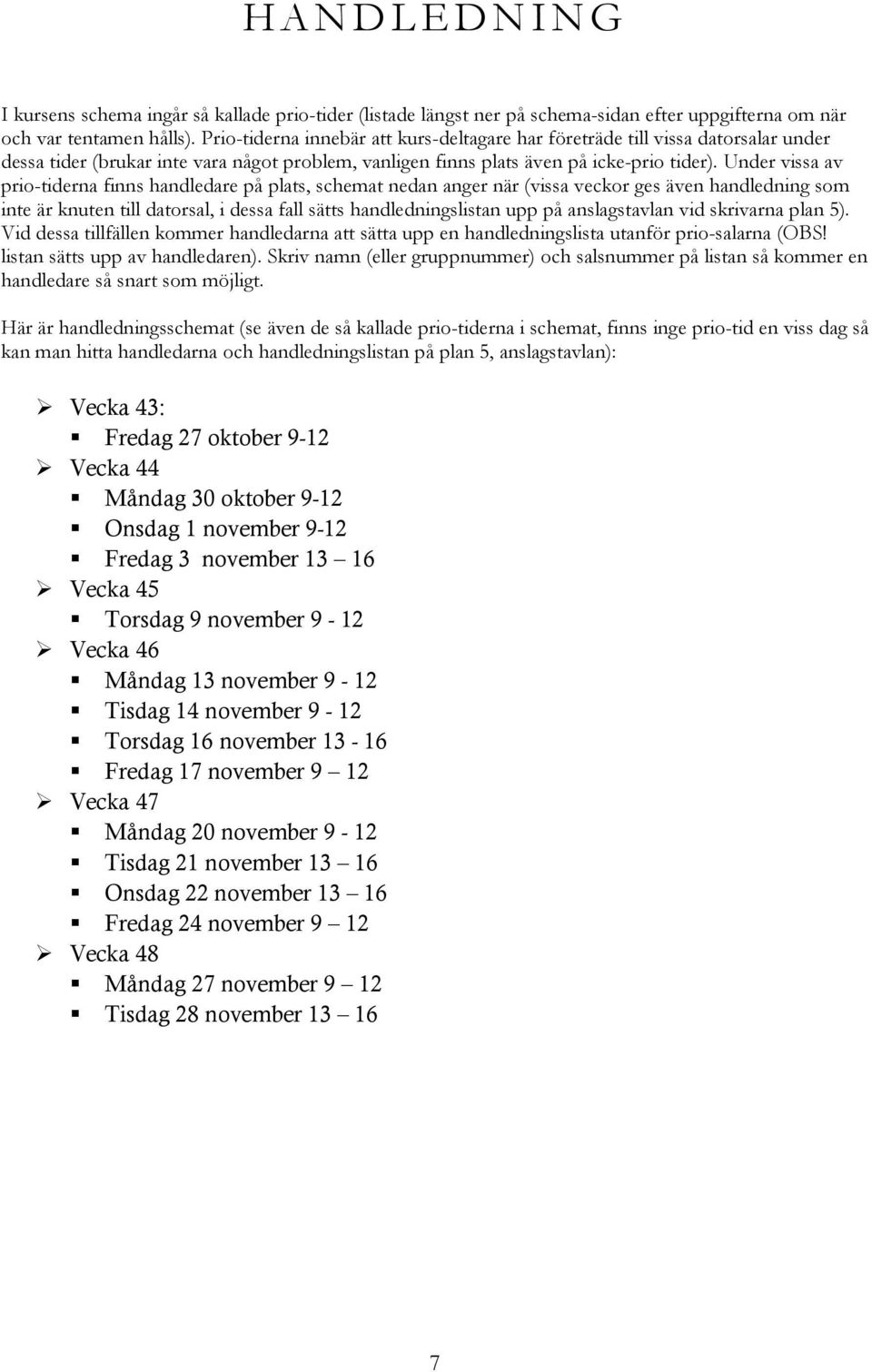 Under vissa av prio-tiderna finns handledare på plats, schemat nedan anger när (vissa veckor ges även handledning som inte är knuten till datorsal, i dessa fall sätts handledningslistan upp på