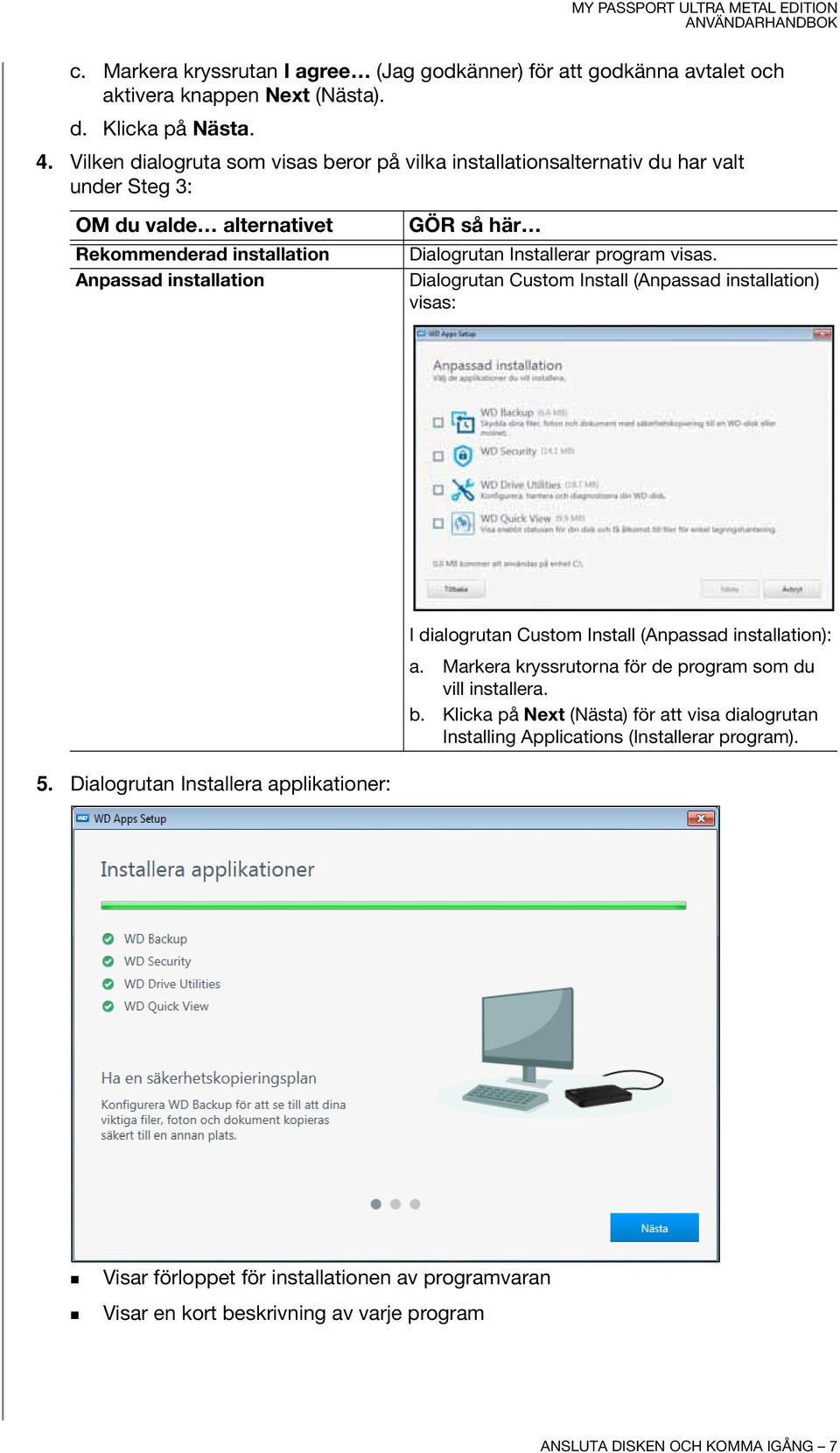 Installerar program visas. Dialogrutan Custom Install (Anpassad installation) visas: I dialogrutan Custom Install (Anpassad installation): a.