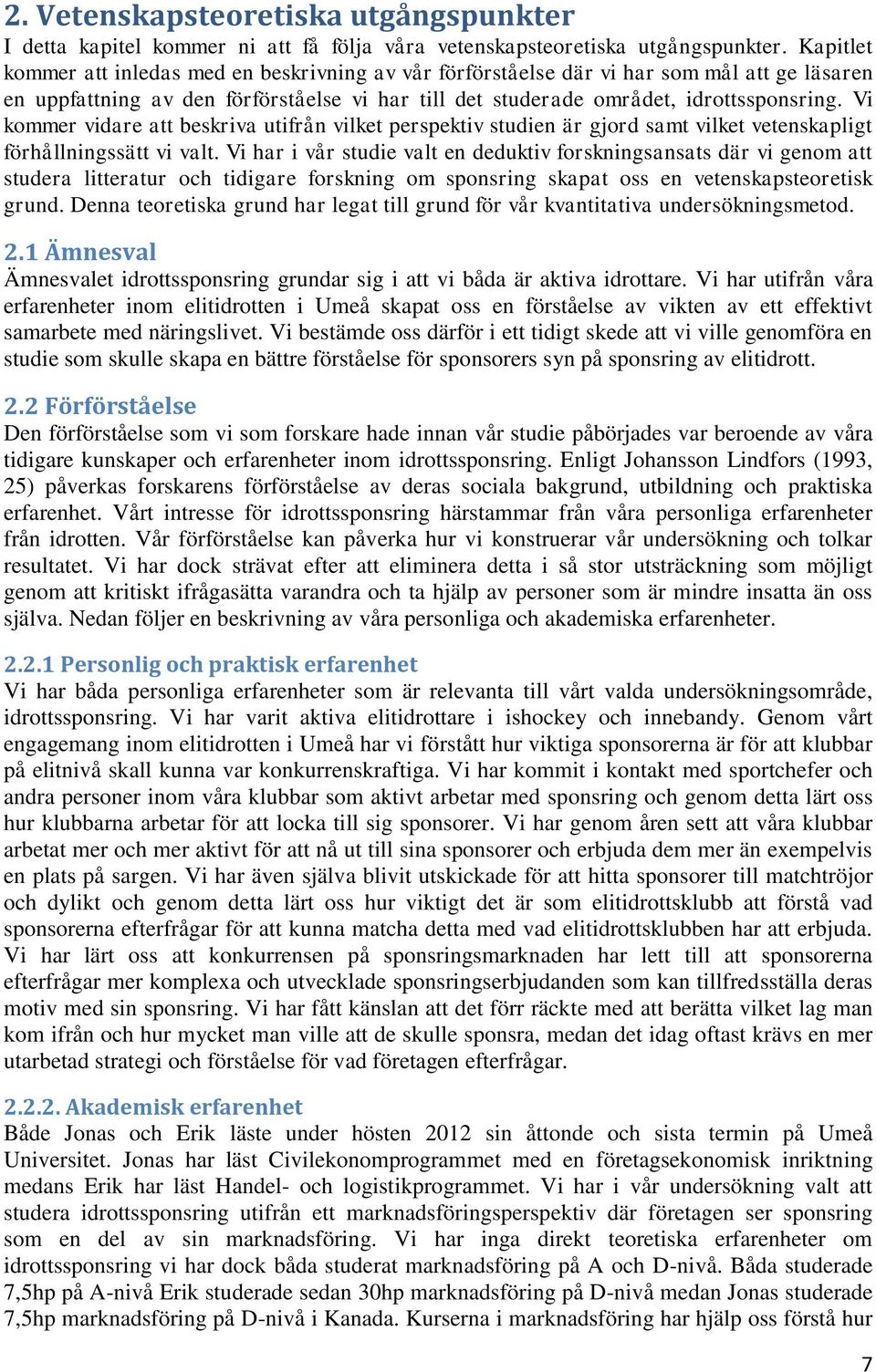 Vi kommer vidare att beskriva utifrån vilket perspektiv studien är gjord samt vilket vetenskapligt förhållningssätt vi valt.