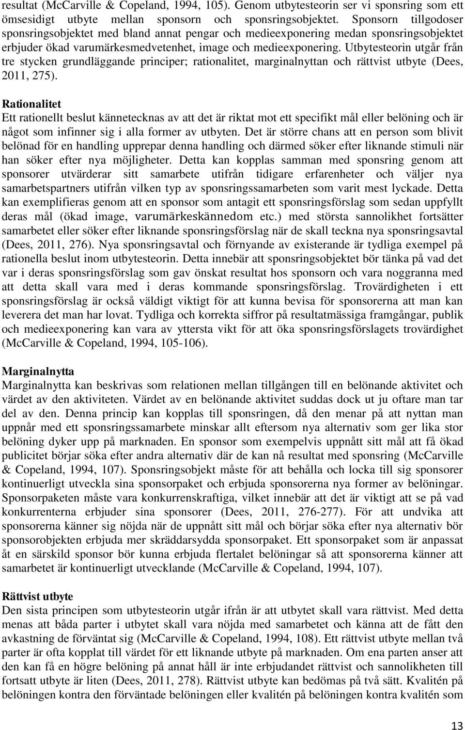 Utbytesteorin utgår från tre stycken grundläggande principer; rationalitet, marginalnyttan och rättvist utbyte (Dees, 2011, 275).