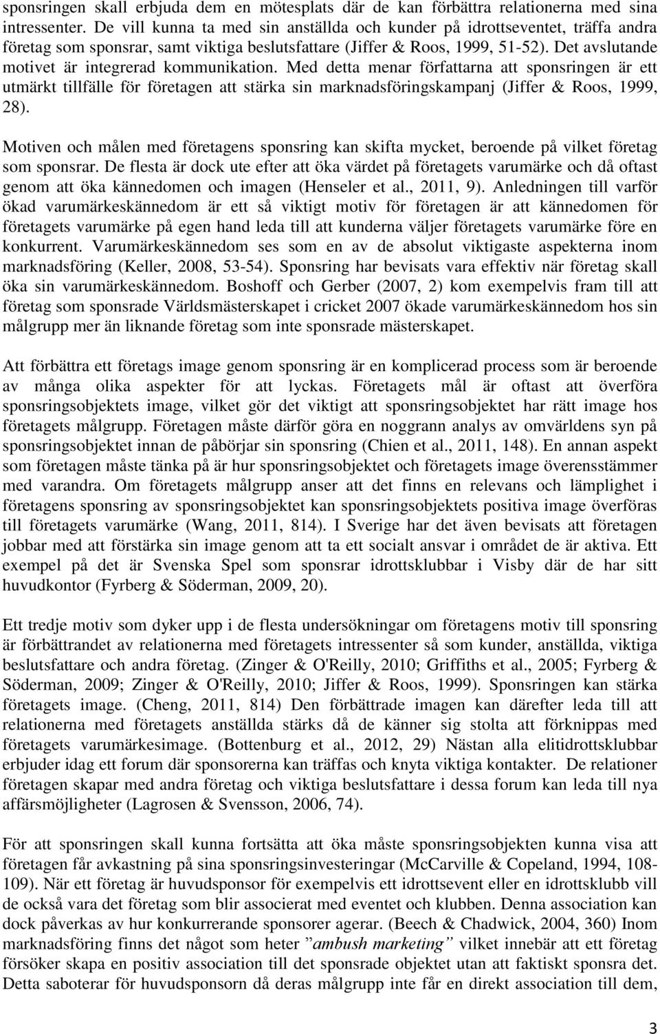 Det avslutande motivet är integrerad kommunikation. Med detta menar författarna att sponsringen är ett utmärkt tillfälle för företagen att stärka sin marknadsföringskampanj (Jiffer & Roos, 1999, 28).