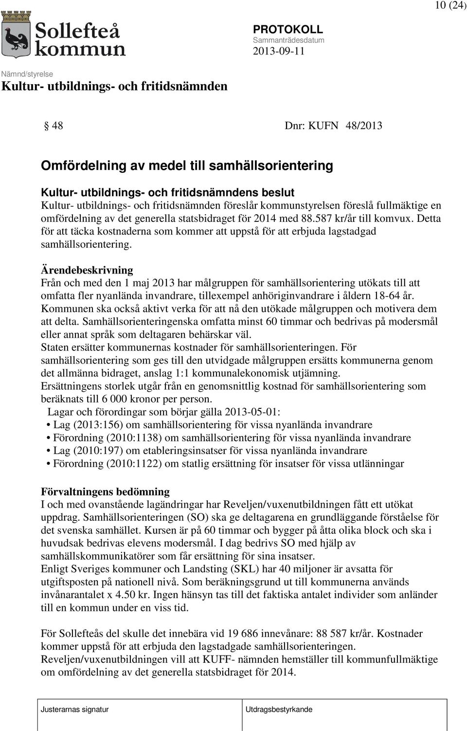 Ärendebeskrivning Från och med den 1 maj 2013 har målgruppen för samhällsorientering utökats till att omfatta fler nyanlända invandrare, tillexempel anhöriginvandrare i åldern 18-64 år.