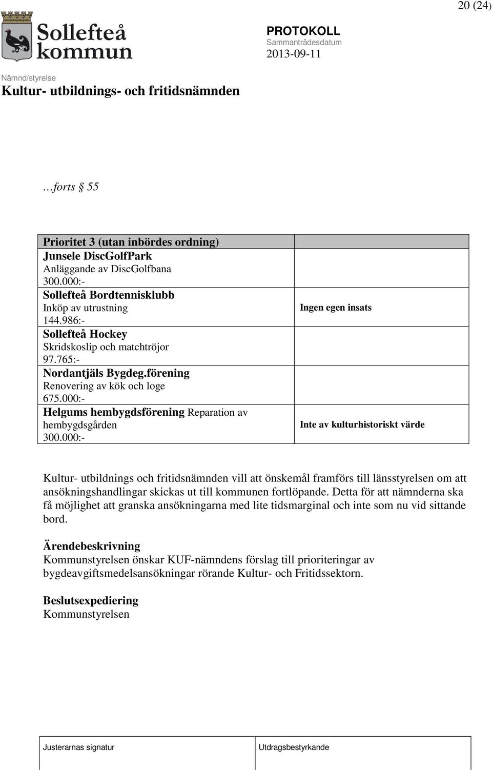 000:- Ingen egen insats Inte av kulturhistoriskt värde Kultur- utbildnings och fritidsnämnden vill att önskemål framförs till länsstyrelsen om att ansökningshandlingar skickas ut till kommunen