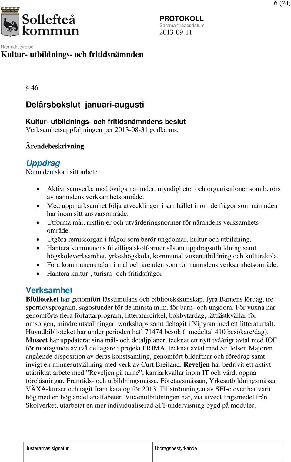 Med uppmärksamhet följa utvecklingen i samhället inom de frågor som nämnden har inom sitt ansvarsområde. Utforma mål, riktlinjer och utvärderingsnormer för nämndens verksamhetsområde.