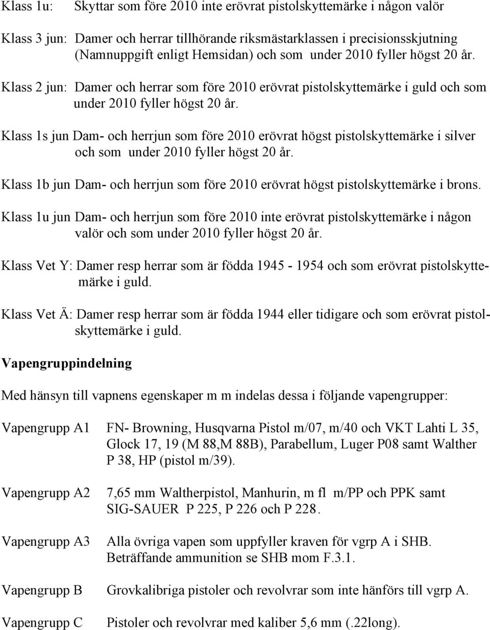 Klass 1s jun Dam- och herrjun som före 2010 erövrat högst pistolskyttemärke i silver och som under 2010 fyller högst 20 år.