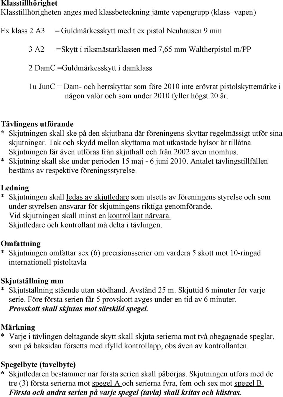 Tävlingens utförande * Skjutningen skall ske på den skjutbana där föreningens skyttar regelmässigt utför sina skjutningar. Tak och skydd mellan skyttarna mot utkastade hylsor är tillåtna.