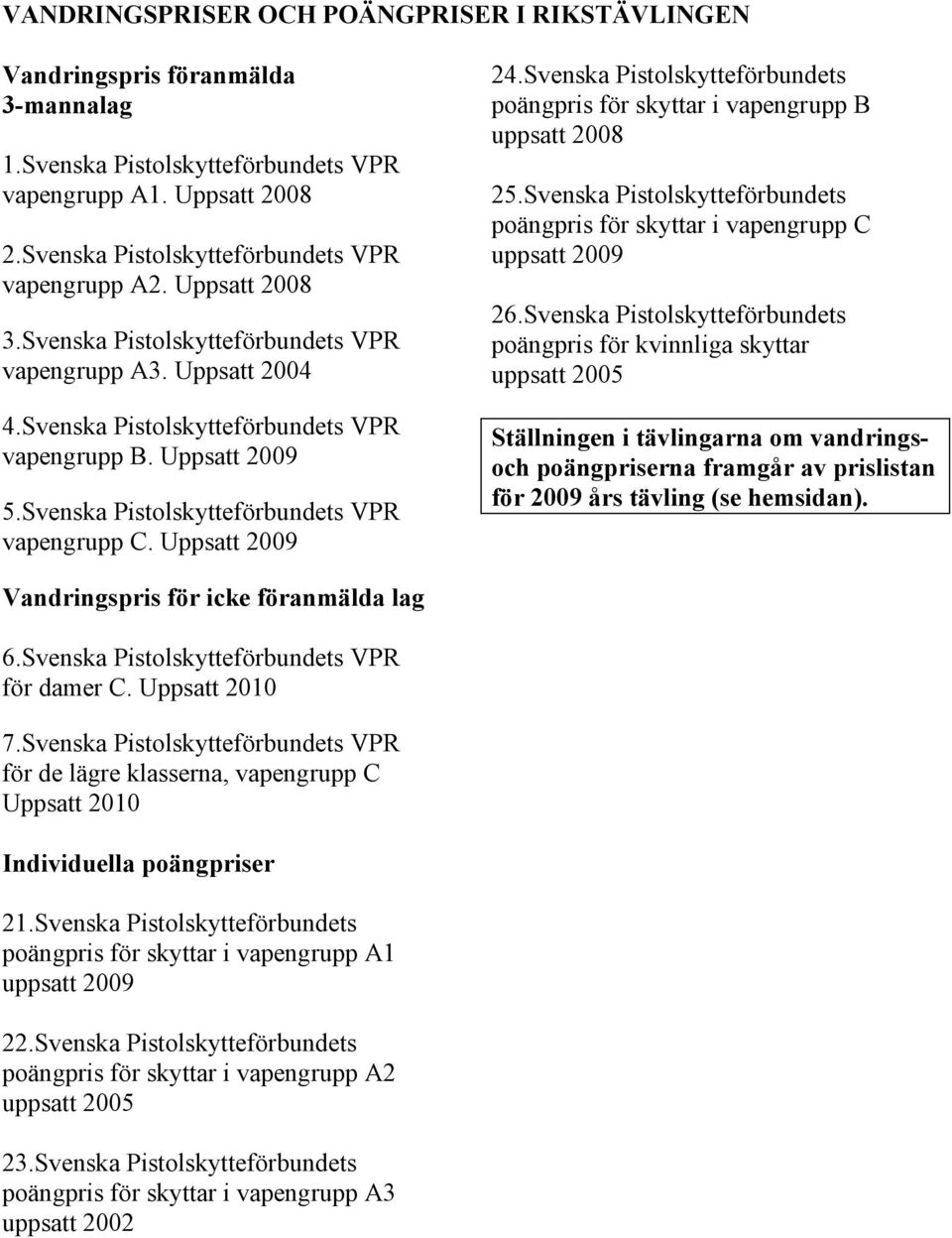 Uppsatt 2009 24.Svenska Pistolskytteförbundets poängpris för skyttar i vapengrupp B uppsatt 2008 25.Svenska Pistolskytteförbundets poängpris för skyttar i vapengrupp C uppsatt 2009 26.