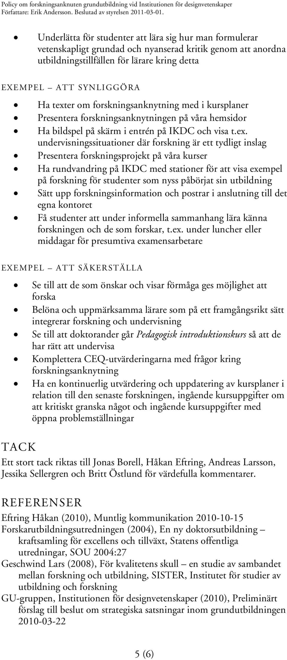 undervisningssituationer där forskning är ett tydligt inslag Presentera forskningsprojekt på våra kurser Ha rundvandring på IKDC med stationer för att visa exempel på forskning för studenter som nyss