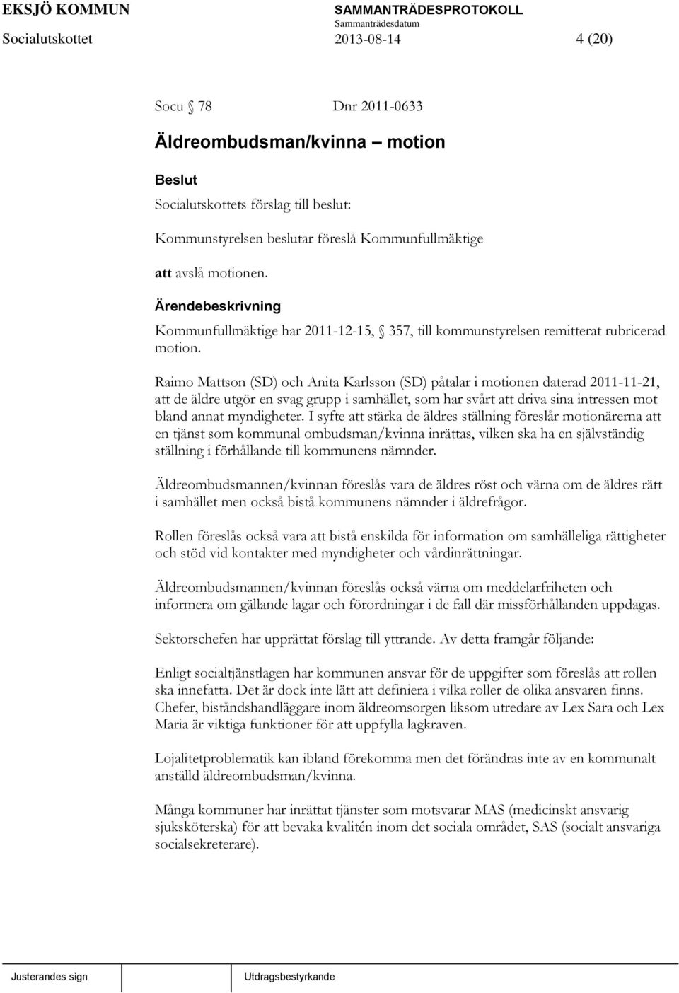 Raimo Mattson (SD) och Anita Karlsson (SD) påtalar i motionen daterad 2011-11-21, att de äldre utgör en svag grupp i samhället, som har svårt att driva sina intressen mot bland annat myndigheter.