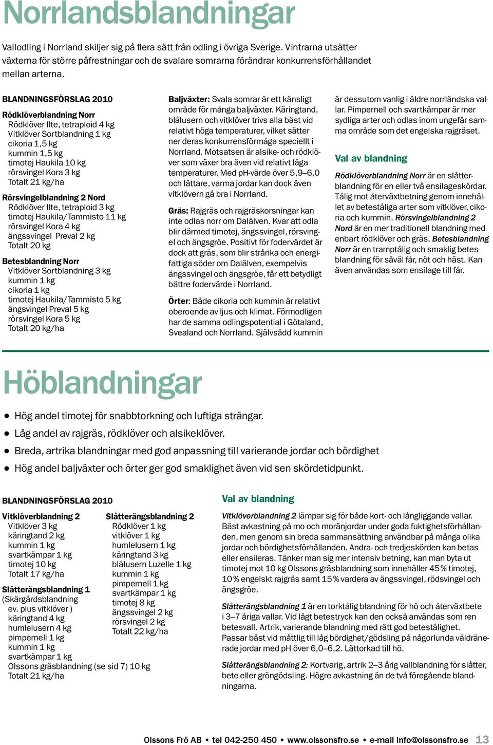 Blandningsförslag 2010 Rödklöverblandning Norr Rödklöver Ilte, tetraploid 4 kg Vitklöver Sortblandning 1 kg cikoria 1,5 kg kummin 1,5 kg timotej Haukila 10 kg rörsvingel Kora 3 kg Totalt 21 kg/ha