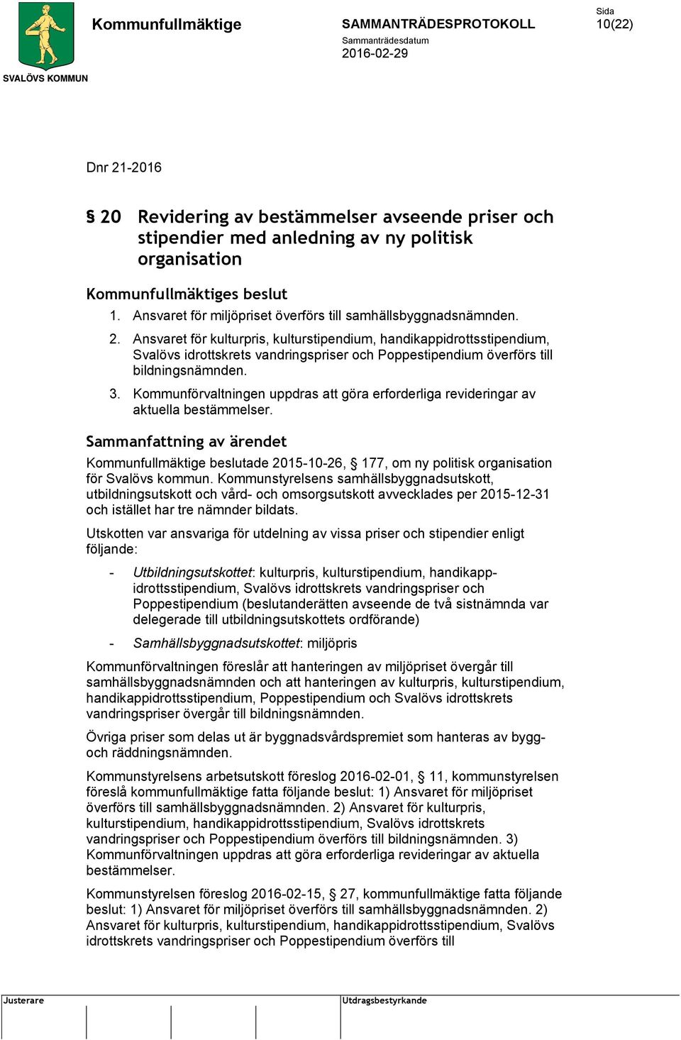 Kommunstyrelsens samhällsbyggnadsutskott, utbildningsutskott och vård- och omsorgsutskott avvecklades per 2015-12-31 och istället har tre nämnder bildats.