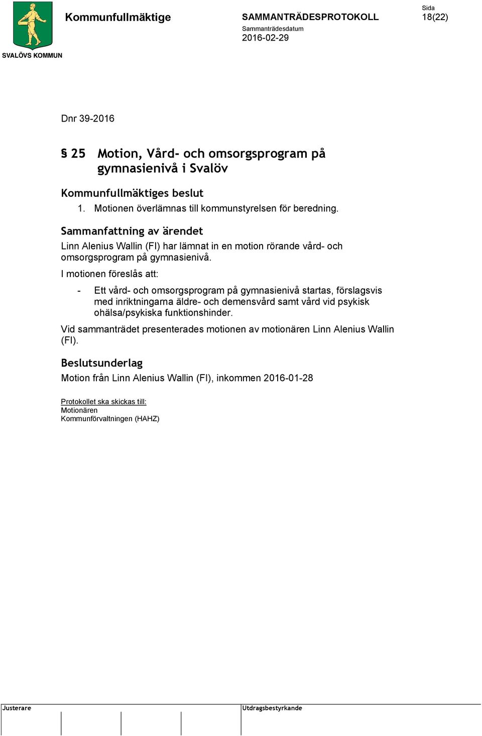 I motionen föreslås att: - Ett vård- och omsorgsprogram på gymnasienivå startas, förslagsvis med inriktningarna äldre- och demensvård samt vård vid