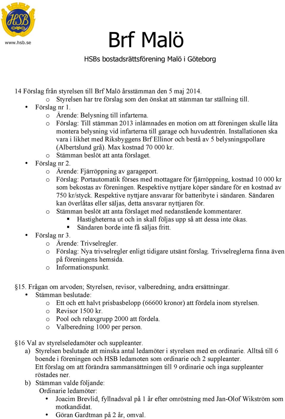 Installationen ska vara i likhet med Riksbyggens Brf Ellinor och bestå av 5 belysningspollare (Albertslund grå). Max kostnad 70 000 kr. o Stämman beslöt att anta förslaget. Förslag nr 2.