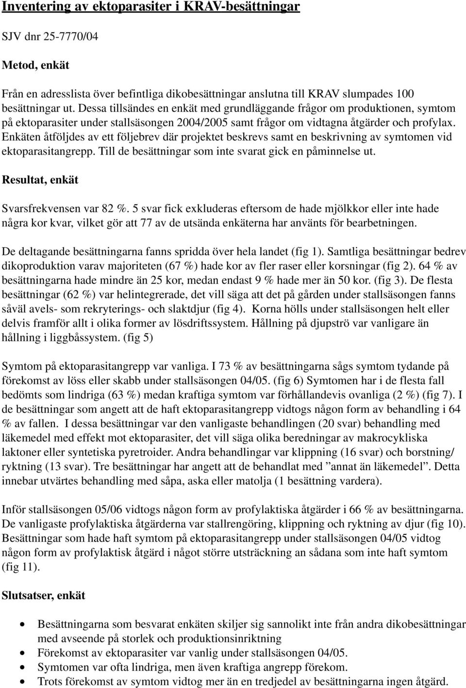 Enkäten åtföljdes av ett följebrev där projektet beskrevs samt en beskrivning av symtomen vid ektoparasitangrepp. Till de besättningar som inte svarat gick en påminnelse ut.