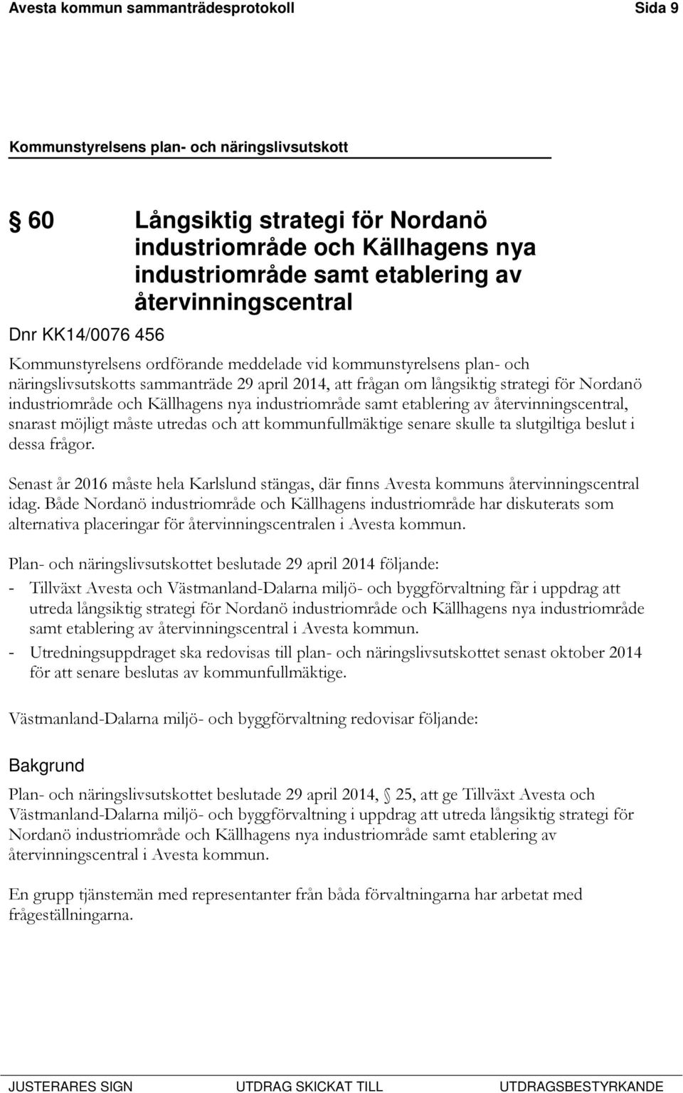 industriområde samt etablering av återvinningscentral, snarast möjligt måste utredas och att kommunfullmäktige senare skulle ta slutgiltiga beslut i dessa frågor.