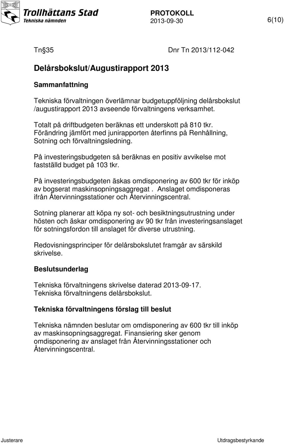 På investeringsbudgeten så beräknas en positiv avvikelse mot fastställd budget på 103 tkr. På investeringsbudgeten äskas omdisponering av 600 tkr för inköp av bogserat maskinsopningsaggregat.