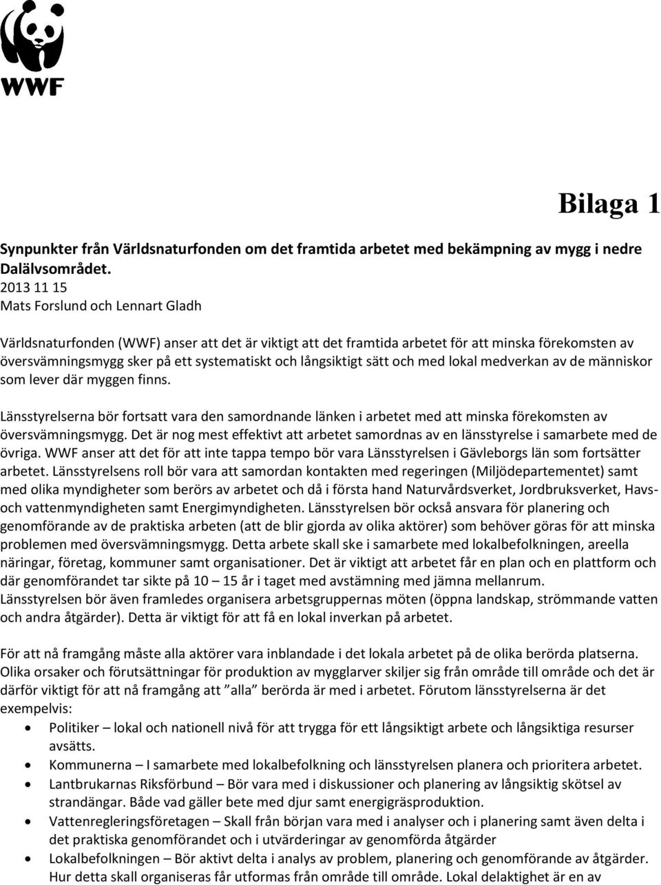 långsiktigt sätt och med lokal medverkan av de människor som lever där myggen finns. Länsstyrelserna bör fortsatt vara den samordnande länken i arbetet med att minska förekomsten av översvämningsmygg.