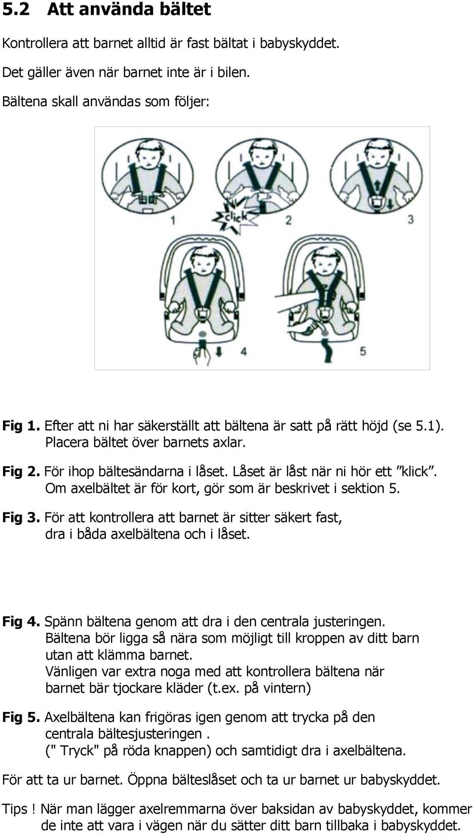 Om axelbältet är för kort, gör som är beskrivet i sektion 5. Fig 3. För att kontrollera att barnet är sitter säkert fast, dra i båda axelbältena och i låset. Fig 4.