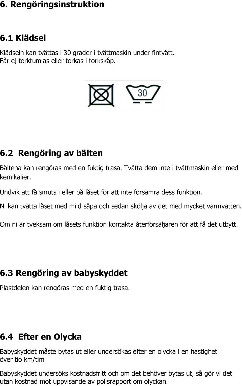 Ni kan tvätta låset med mild såpa och sedan skölja av det med mycket varmvatten. Om ni är tveksam om låsets funktion kontakta återförsäljaren för att få det utbytt. 6.